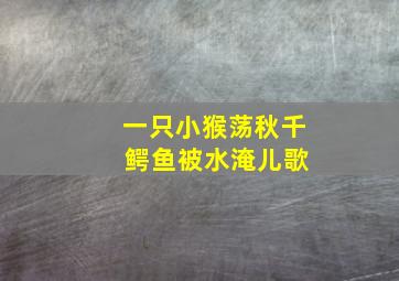 一只小猴荡秋千 鳄鱼被水淹儿歌